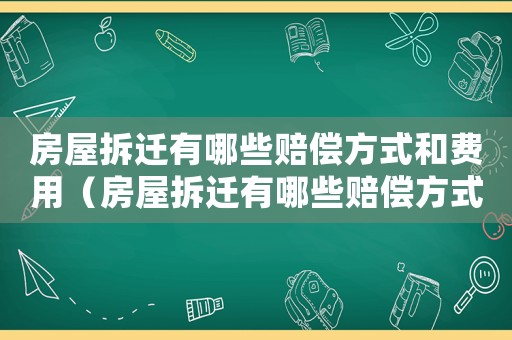房屋拆遷有哪些賠償方式和費(fèi)用（房屋拆遷有哪些賠償方式）