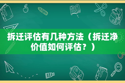 拆遷評(píng)估有幾種方法（拆遷凈價(jià)值如何評(píng)估？）