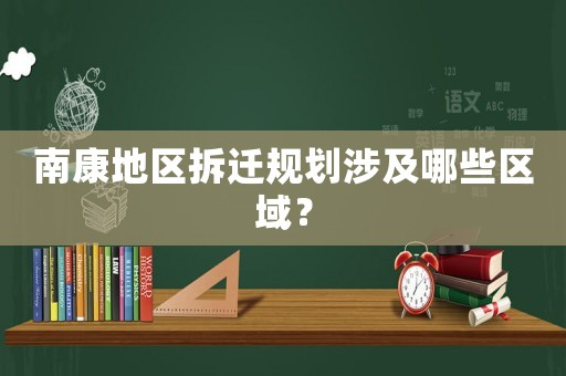 南康地區拆遷規劃涉及哪些區域？