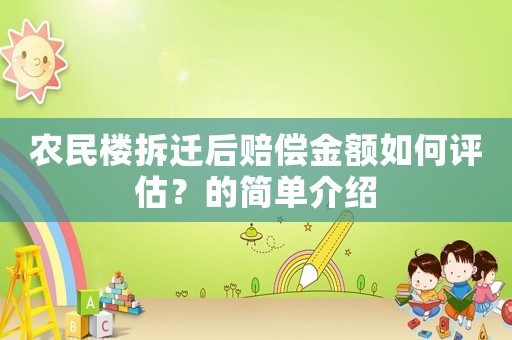 農(nóng)民樓拆遷后賠償金額如何評估？的簡單介紹