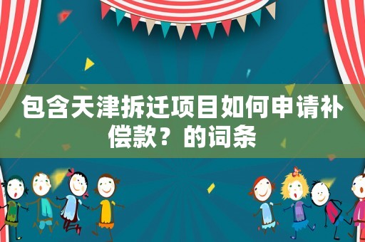 包含天津拆遷項目如何申請補償款？的詞條