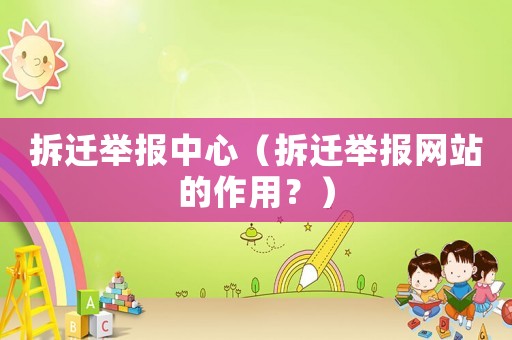 拆遷舉報中心（拆遷舉報網(wǎng)站的作用？）
