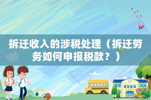 拆遷收入的涉稅處理（拆遷勞務如何申報稅款？）