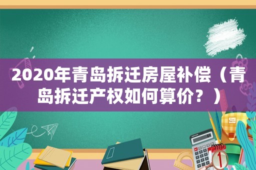 2020年青島拆遷房屋補(bǔ)償（青島拆遷產(chǎn)權(quán)如何算價(jià)？）
