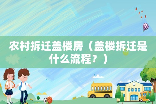 農村拆遷蓋樓房（蓋樓拆遷是什么流程？）
