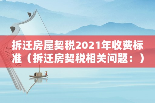 拆遷房屋契稅2021年收費(fèi)標(biāo)準(zhǔn)（拆遷房契稅相關(guān)問題：）