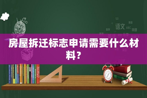 房屋拆遷標志申請需要什么材料？