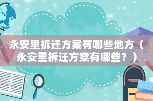 永安里拆遷方案有哪些地方（永安里拆遷方案有哪些？）