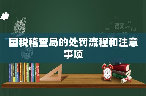 國稅稽查局的處罰流程和注意事項