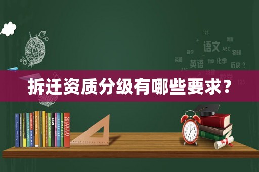 拆遷資質分級有哪些要求？
