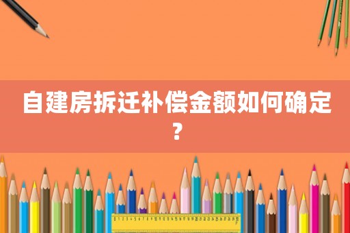 自建房拆遷補償金額如何確定？
