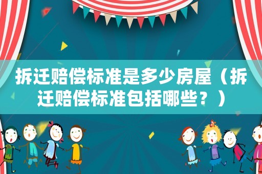 拆遷賠償標準是多少房屋（拆遷賠償標準包括哪些？）