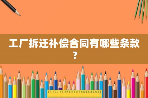 工廠拆遷補(bǔ)償合同有哪些條款？