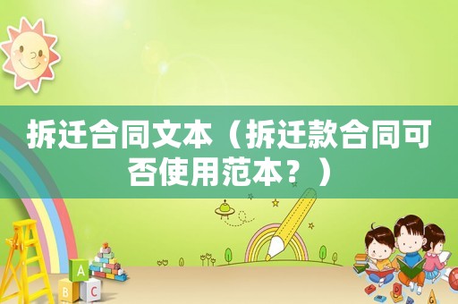 拆遷合同文本（拆遷款合同可否使用范本？）