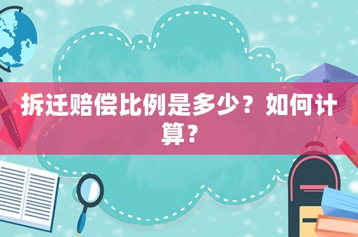 拆遷賠償比例是多少？如何計算？
