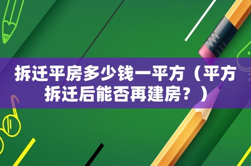 拆遷平房多少錢一平方（平方拆遷后能否再建房？）