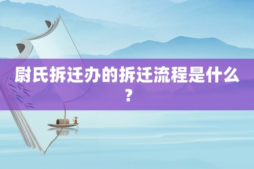 尉氏拆遷辦的拆遷流程是什么？