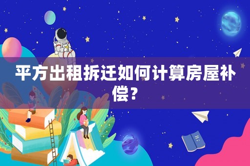平方出租拆遷如何計算房屋補償？