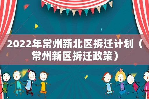2022年常州新北區拆遷計劃（常州新區拆遷政策）