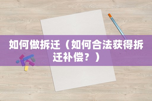 如何做拆遷（如何合法獲得拆遷補償？）