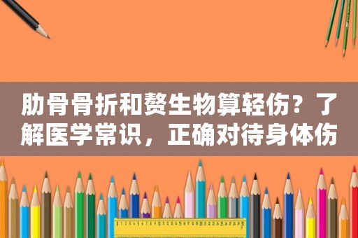 肋骨骨折和贅生物算輕傷？了解醫學常識，正確對待身體傷害