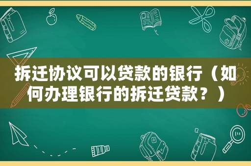 拆遷協(xié)議可以貸款的銀行（如何辦理銀行的拆遷貸款？）