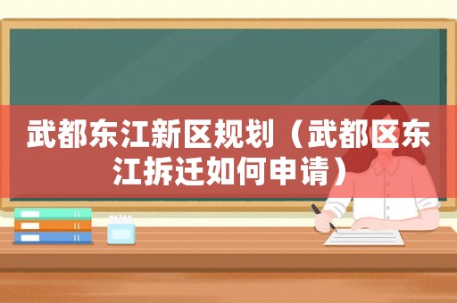 武都東江新區(qū)規(guī)劃（武都區(qū)東江拆遷如何申請(qǐng)）