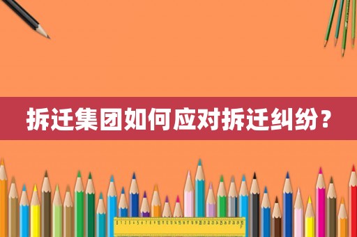 拆遷集團如何應對拆遷糾紛？