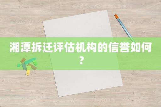 湘潭拆遷評估機構的信譽如何？