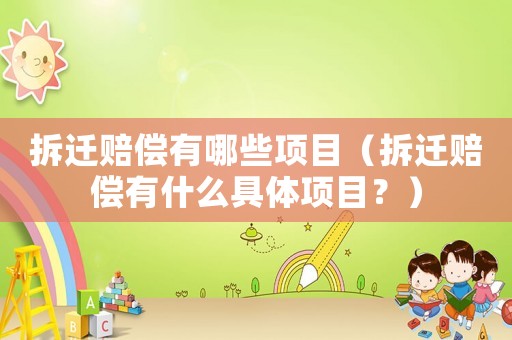拆遷賠償有哪些項目（拆遷賠償有什么具體項目？）
