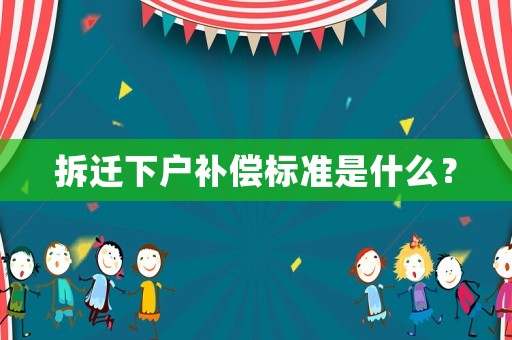 拆遷下戶補償標準是什么？