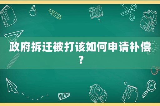 政府拆遷被打該如何申請補償？