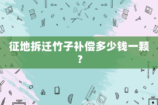 征地拆遷竹子補償多少錢一顆？