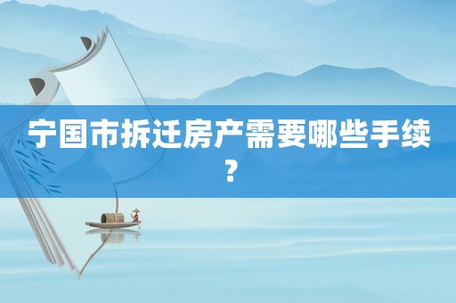 寧國市拆遷房產需要哪些手續？