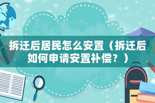 拆遷后居民怎么安置（拆遷后如何申請安置補償？）