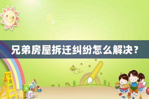 兄弟房屋拆遷糾紛怎么解決？