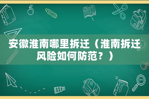 安徽淮南哪里拆遷（淮南拆遷風險如何防范？）