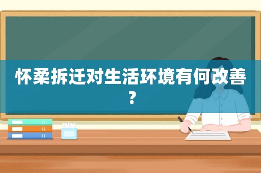 懷柔拆遷對生活環境有何改善？