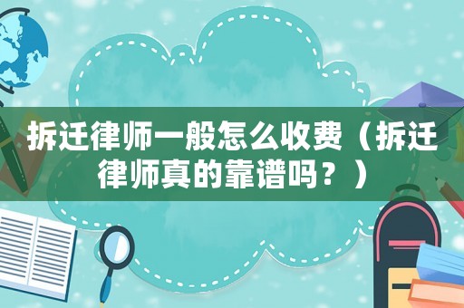 拆遷律師一般怎么收費（拆遷律師真的靠譜嗎？）