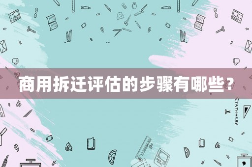 商用拆遷評估的步驟有哪些？