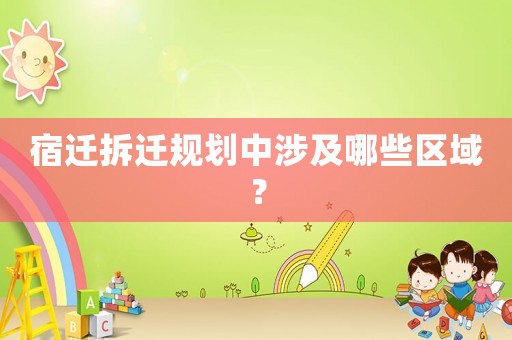 宿遷拆遷規(guī)劃中涉及哪些區(qū)域？