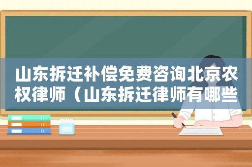 山東拆遷補(bǔ)償免費(fèi)咨詢北京農(nóng)權(quán)律師（山東拆遷律師有哪些？）