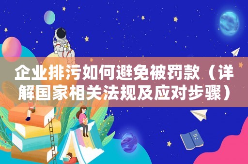 企業排污如何避免被罰款（詳解國家相關法規及應對步驟）
