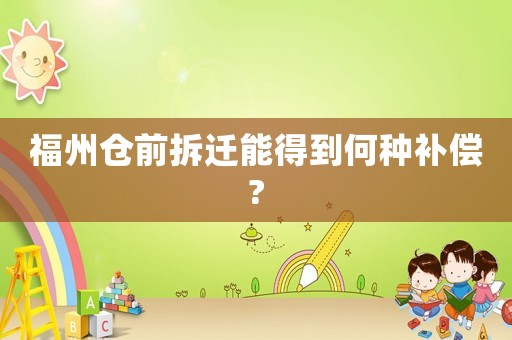 福州倉前拆遷能得到何種補償?