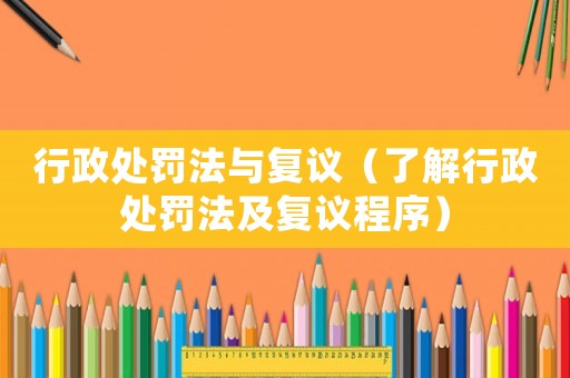 行政處罰法與復議（了解行政處罰法及復議程序）
