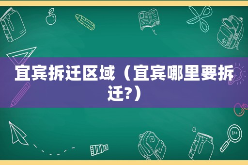 宜賓拆遷區域（宜賓哪里要拆遷?）