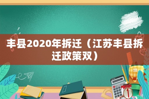 豐縣2020年拆遷（江蘇豐縣拆遷政策雙）