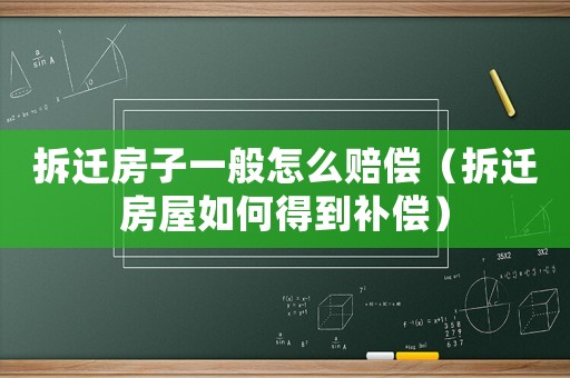 拆遷房子一般怎么賠償（拆遷房屋如何得到補(bǔ)償）
