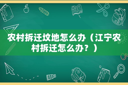 農村拆遷墳地怎么辦（江寧農村拆遷怎么辦？）