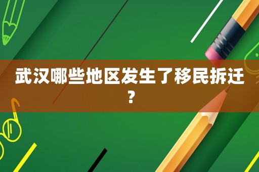 武漢哪些地區發生了移民拆遷？